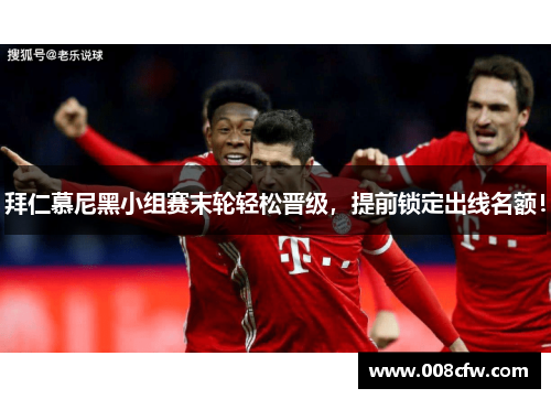 拜仁慕尼黑小组赛末轮轻松晋级，提前锁定出线名额！