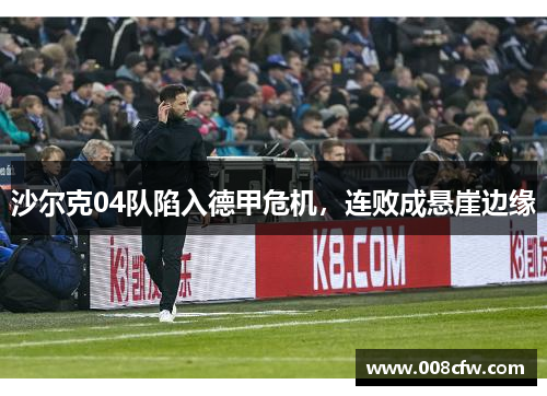 沙尔克04队陷入德甲危机,连败成悬崖边缘