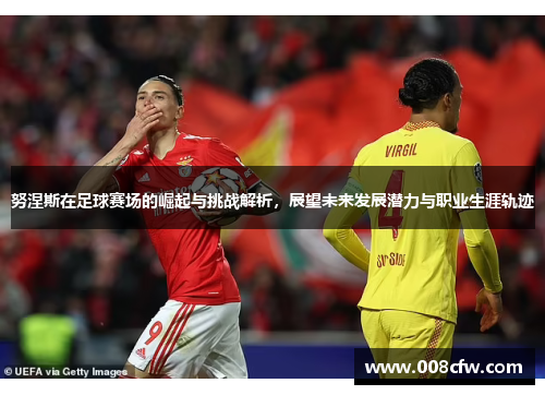 努涅斯在足球赛场的崛起与挑战解析，展望未来发展潜力与职业生涯轨迹