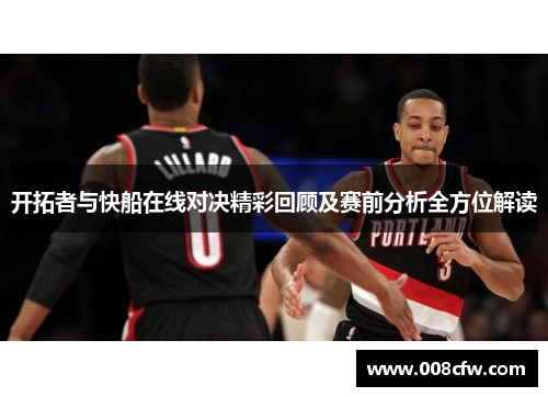 开拓者与快船在线对决精彩回顾及赛前分析全方位解读