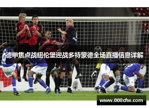 德甲焦点战纽伦堡迎战多特蒙德全场直播信息详解