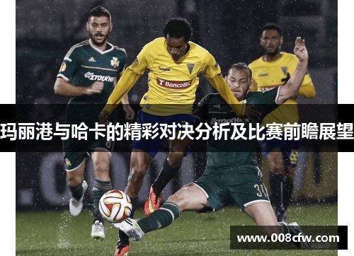 玛丽港与哈卡的精彩对决分析及比赛前瞻展望
