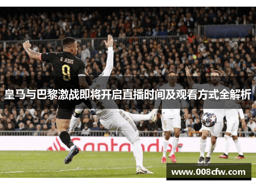 皇马与巴黎激战即将开启直播时间及观看方式全解析