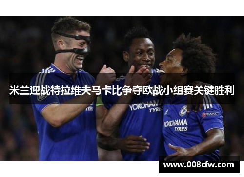 米兰迎战特拉维夫马卡比争夺欧战小组赛关键胜利