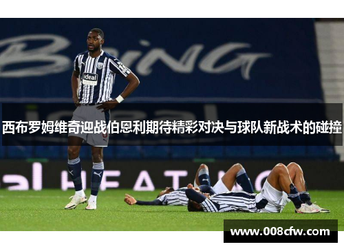 西布罗姆维奇迎战伯恩利期待精彩对决与球队新战术的碰撞