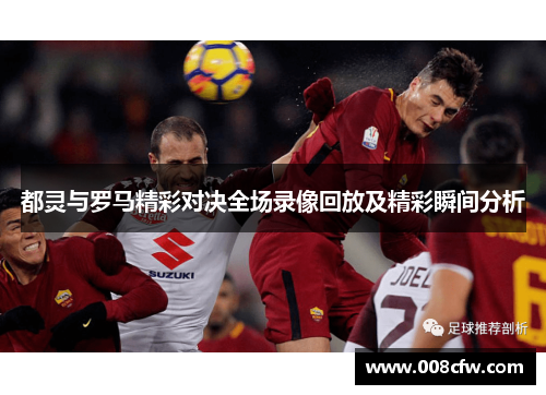 都灵与罗马精彩对决全场录像回放及精彩瞬间分析