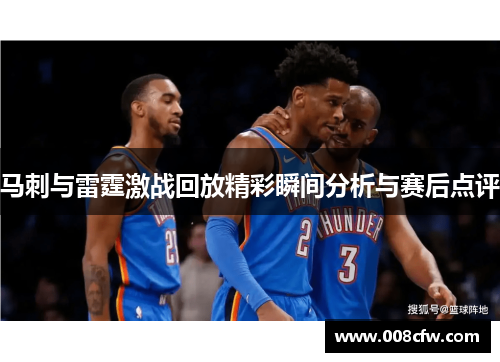 马刺与雷霆激战回放精彩瞬间分析与赛后点评