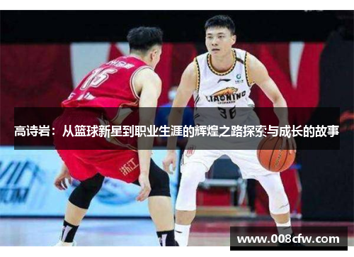 高诗岩：从篮球新星到职业生涯的辉煌之路探索与成长的故事