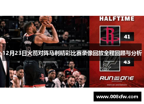 12月23日火箭对阵马刺精彩比赛录像回放全程回顾与分析