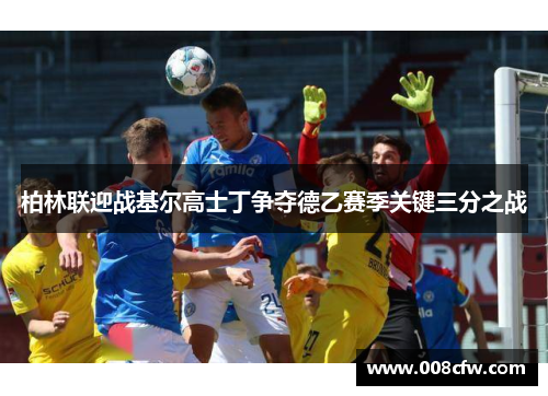 柏林联迎战基尔高士丁争夺德乙赛季关键三分之战