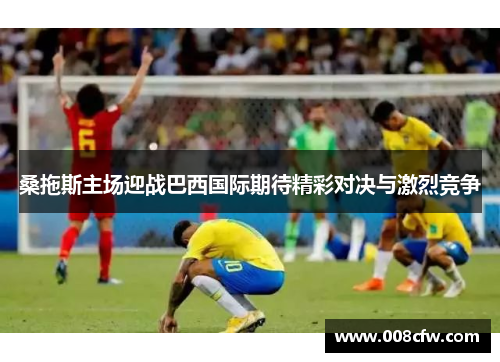 桑拖斯主场迎战巴西国际期待精彩对决与激烈竞争