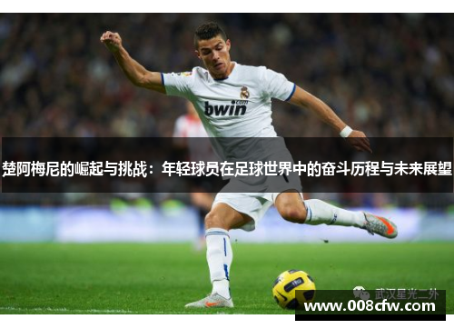 楚阿梅尼的崛起与挑战：年轻球员在足球世界中的奋斗历程与未来展望