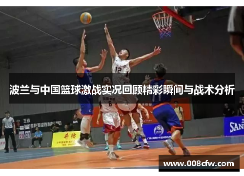 波兰与中国篮球激战实况回顾精彩瞬间与战术分析