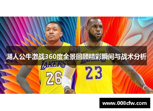 湖人公牛激战360度全景回顾精彩瞬间与战术分析