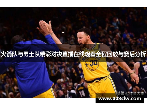 火箭队与勇士队精彩对决直播在线观看全程回放与赛后分析