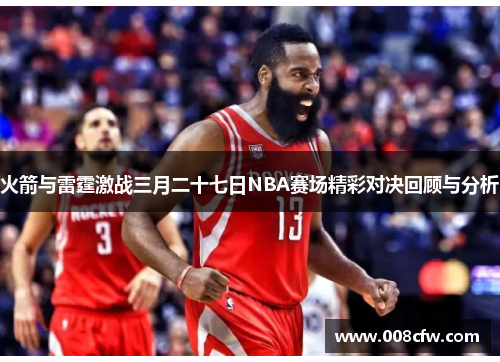火箭与雷霆激战三月二十七日NBA赛场精彩对决回顾与分析
