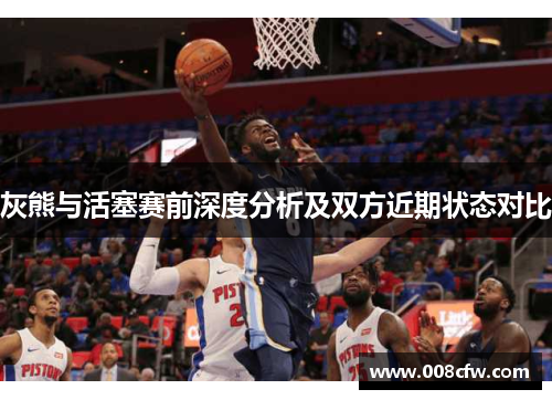 灰熊与活塞赛前深度分析及双方近期状态对比