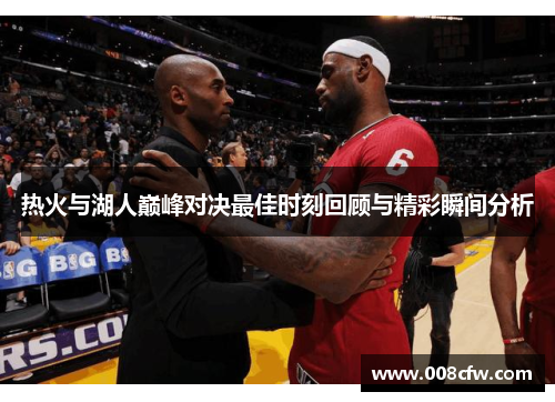 热火与湖人巅峰对决最佳时刻回顾与精彩瞬间分析