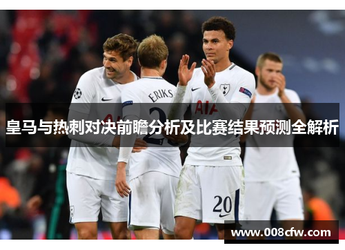 皇马与热刺对决前瞻分析及比赛结果预测全解析