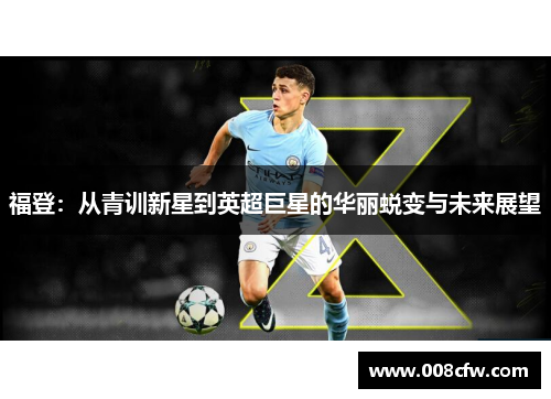 福登：从青训新星到英超巨星的华丽蜕变与未来展望