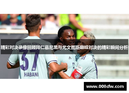 精彩对决录像回顾拜仁慕尼黑与尤文图斯巅峰对决的精彩瞬间分析